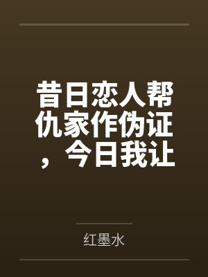 昔日恋人帮仇家作伪证,今日我让他身败名裂 昔日恋人帮仇家作伪证,今日我让他身败名裂