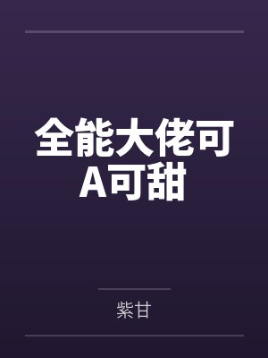 全能大佬可A可甜 全能大佬可A可甜