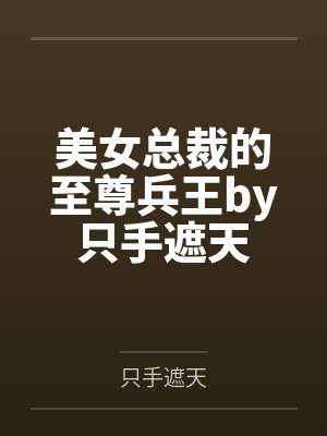 美女总裁的至尊兵王by只手遮天