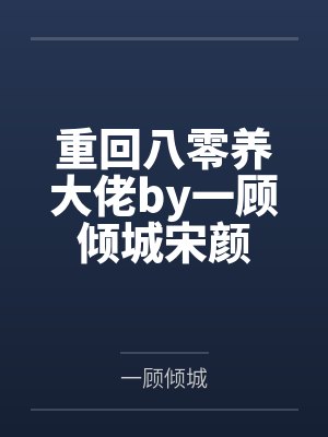 重回八零养大佬by一顾倾城宋颜 重回八零养大佬by一顾倾城宋颜