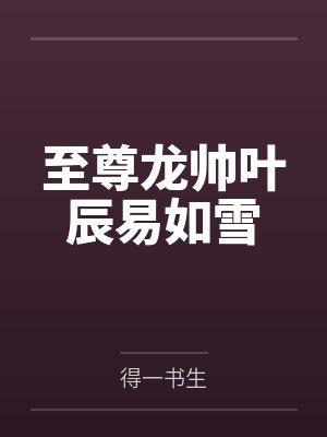 至尊龙帅叶辰易如雪笔趣阁无弹窗 至尊龙帅叶辰易如雪笔趣阁无弹窗