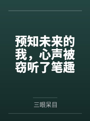 预知未来的我，心声被窃听了笔趣阁无弹窗