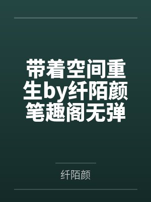 带着空间重生by纤陌颜笔趣阁无弹窗