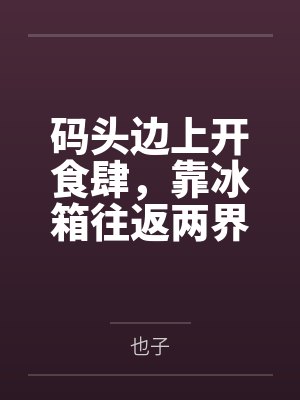 码头边上开食肆,靠冰箱往返两界赚麻了 码头边上开食肆,靠冰箱往返两界赚麻了