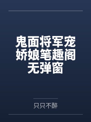 鬼面将军宠娇娘笔趣阁无弹窗