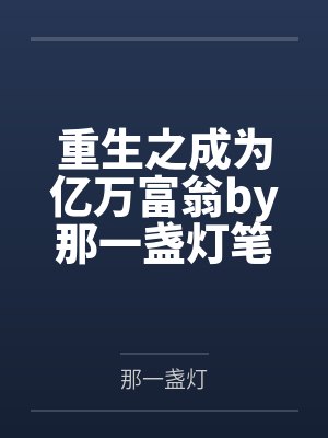 重生之成为亿万富翁by那一盏灯笔趣阁无弹窗