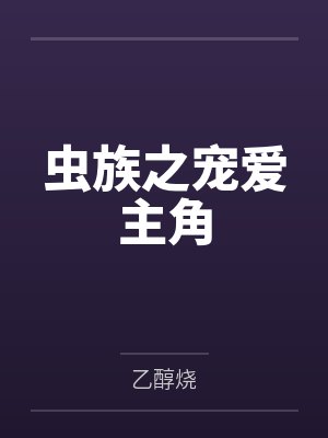 虫族之宠爱主角by乙醇烧笔趣阁无弹窗 虫族之宠爱主角by乙醇烧笔趣阁无弹窗