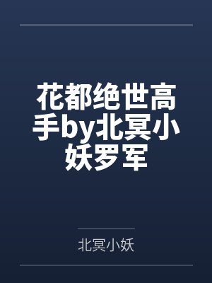 花都绝世高手by北冥小妖罗军 花都绝世高手by北冥小妖罗军