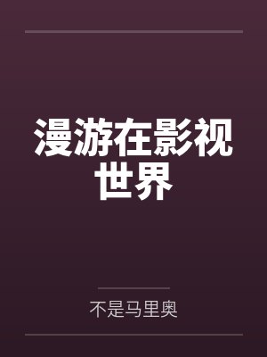 漫游在影视世界by不是马里奥 漫游在影视世界by不是马里奥