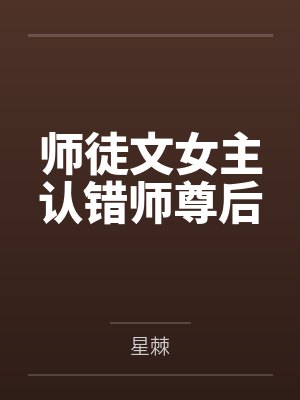 师徒文女主认错师尊后 师徒文女主认错师尊后