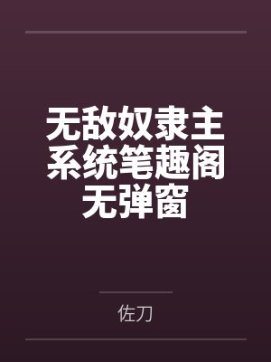 无敌奴隶主系统笔趣阁无弹窗