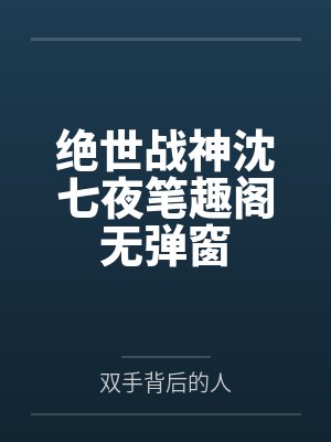 绝世战神沈七夜笔趣阁无弹窗