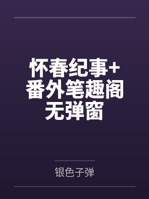 怀春纪事+番外笔趣阁无弹窗