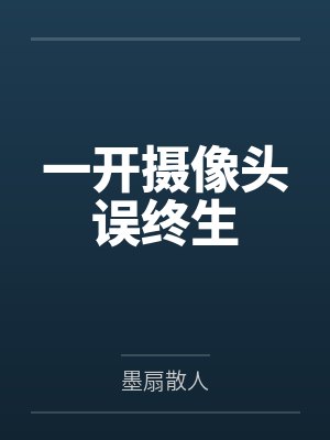 一开摄像头误终生by墨扇散人笔趣阁无弹窗 一开摄像头误终生by墨扇散人笔趣阁无弹窗