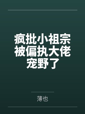 疯批小祖宗被偏执大佬宠野了by薄也 疯批小祖宗被偏执大佬宠野了by薄也
