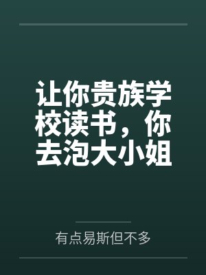 让你贵族学校读书,你去泡大小姐 让你贵族学校读书,你去泡大小姐