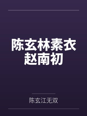 陈玄林素衣赵南初笔趣阁无弹窗 陈玄林素衣赵南初笔趣阁无弹窗