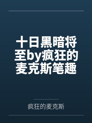 十日黑暗将至by疯狂的麦克斯笔趣阁无弹窗