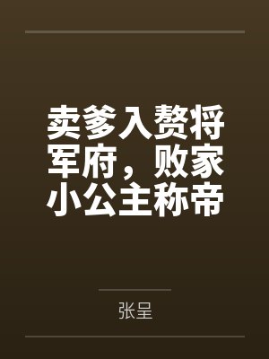 卖爹入赘将军府,败家小公主称帝by张呈 卖爹入赘将军府,败家小公主称帝by张呈