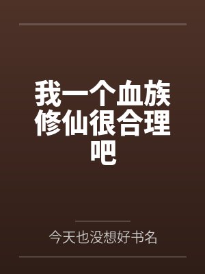 林渊王浩我一个血族修仙很合理吧 林渊王浩我一个血族修仙很合理吧