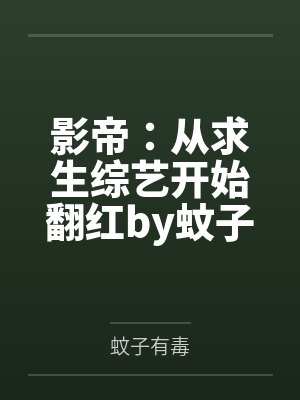 影帝：从求生综艺开始翻红by蚊子有毒