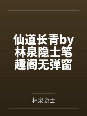仙道长青by林泉隐士笔趣阁无弹窗