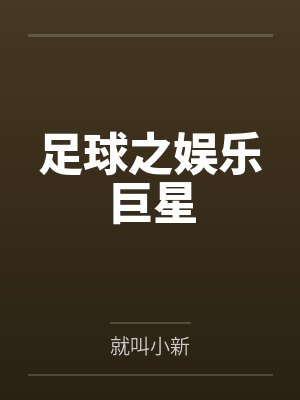 足球之娱乐巨星by就叫小新笔趣阁无弹窗 足球之娱乐巨星by就叫小新笔趣阁无弹窗