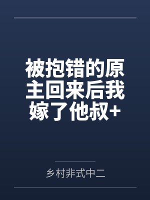 被抱错的原主回来后我嫁了他叔+番外by乡村非式中二笔趣阁无弹窗 被抱错的原主回来后我嫁了他叔+番外by乡村非式中二笔趣阁无弹窗