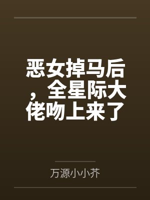 恶女掉马后,全星际大佬吻上来了 恶女掉马后,全星际大佬吻上来了