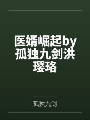 医婿崛起by孤独九剑洪璎珞 医婿崛起by孤独九剑洪璎珞