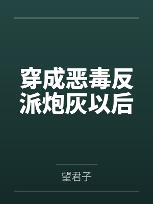 穿成恶毒反派炮灰以后by望君子 穿成恶毒反派炮灰以后by望君子