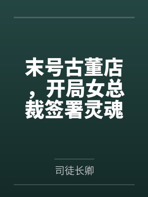 末号古董店,开局女总裁签署灵魂契约还债 末号古董店,开局女总裁签署灵魂契约还债