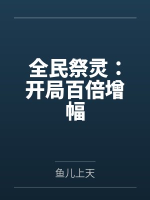 全民祭灵:开局百倍增幅笔趣阁无弹窗 全民祭灵:开局百倍增幅笔趣阁无弹窗