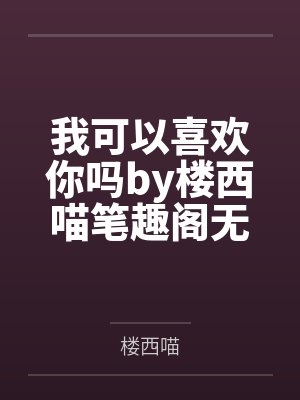 我可以喜欢你吗by楼西喵笔趣阁无弹窗