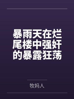 暴雨天在烂尾楼中强奸的暴露狂荡妇,竟然是平日清冷纯欲的舞蹈老师妈妈 暴雨天在烂尾楼中强奸的暴露狂荡妇,竟然是平日清冷纯欲的舞蹈老师妈妈