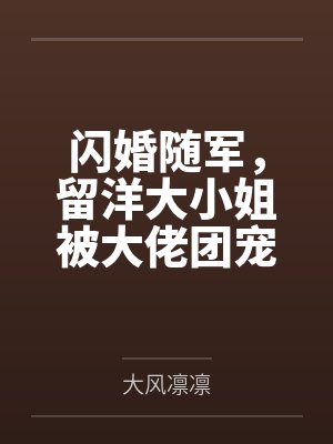 闪婚随军,留洋大小姐被大佬团宠 闪婚随军,留洋大小姐被大佬团宠