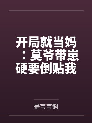 开局就当妈：莫爷带崽硬要倒贴我by是宝宝锕
