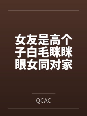 女友是高个子白毛眯眯眼女同对家里蹲byQCAC