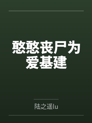憨憨丧尸为爱基建笔趣阁无弹窗 憨憨丧尸为爱基建笔趣阁无弹窗