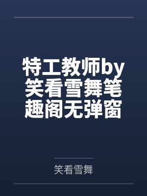 特工教师by笑看雪舞笔趣阁无弹窗