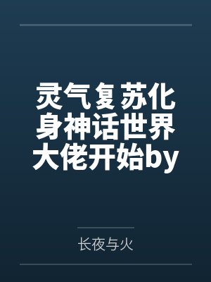 灵气复苏化身神话世界大佬开始by长夜与火笔趣阁无弹窗