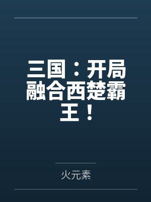三国:开局融合西楚霸王!by火元素笔趣阁无弹窗 三国:开局融合西楚霸王!by火元素笔趣阁无弹窗
