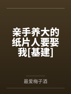 亲手养大的纸片人要娶我[基建]by最爱梅子酒