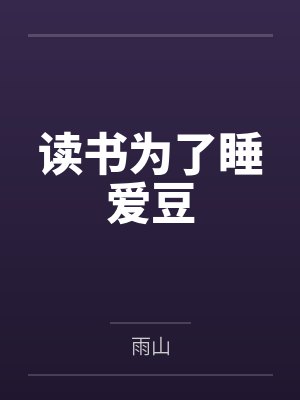 读书为了睡爱豆by雨山笔趣阁无弹窗 读书为了睡爱豆by雨山笔趣阁无弹窗