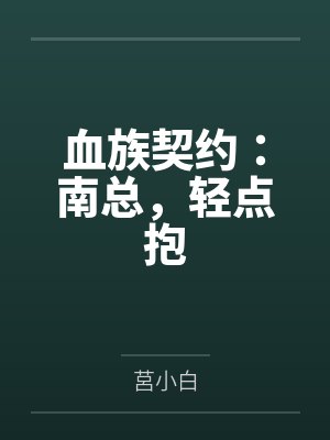 血族契约:南总,轻点抱by莒小白 血族契约:南总,轻点抱by莒小白