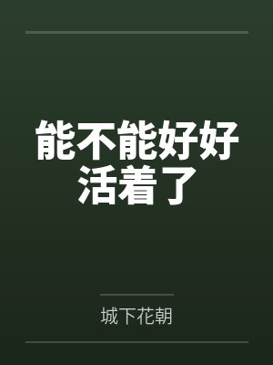 能不能好好活着了by城下花朝笔趣阁无弹窗 能不能好好活着了by城下花朝笔趣阁无弹窗