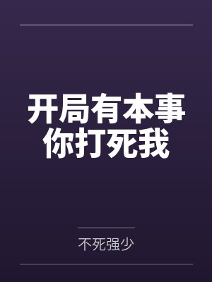 开局有本事你打死我笔趣阁无弹窗 开局有本事你打死我笔趣阁无弹窗