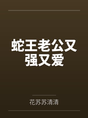 蛇王老公又强又爱 蛇王老公又强又爱
