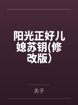 阳光正好儿媳苏钥(修改版)by夫子笔趣阁无弹窗 阳光正好儿媳苏钥(修改版)by夫子笔趣阁无弹窗