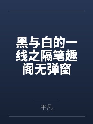 黑与白的一线之隔笔趣阁无弹窗